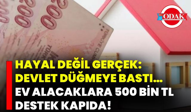 Hayal Değil Gerçek: Devlet Düğmeye Bastı… Ev Alacaklara 500 Bin TL Destek Kapıda!