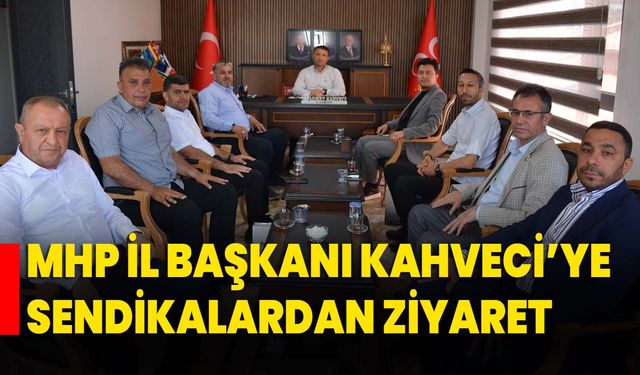 MHP İl Başkanı Kahveci’ye Sendikalardan Ziyaret