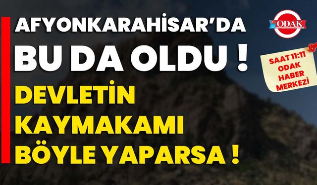 Afyonkarahisar’da bu da oldu: Devletin Kaymakamı böyle yaparsa!