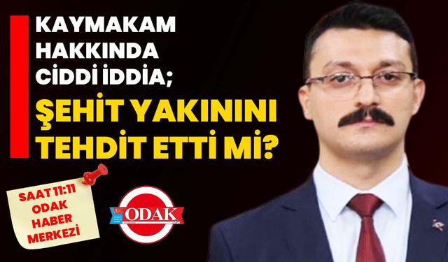Kaymakam hakkında ciddi iddia; Şehit yakınını tehdit etti mi?