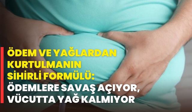 Ödem Ve Yağlardan Kurtulmanın Sihirli Formülü: Ödemlere Savaş Açıyor, Vücutta Yağ Kalmıyor