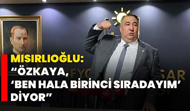 Mısırlıoğlu: “Özkaya, ‘Ben hala birinci sıradayım’ diyor”