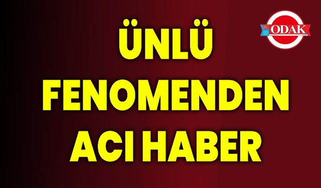 Ünlü Fenomenden Acı Haber