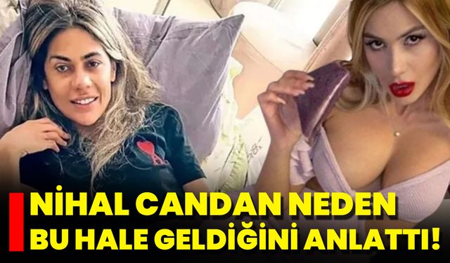 Nihal Candan Neden Bu Hale Geldiğini Anlattı!