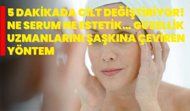 5 Dakikada Cilt Değiştiriyor! Ne Serum Ne Estetik… Güzellik Uzmanlarını Şaşkına Çeviren Yöntem