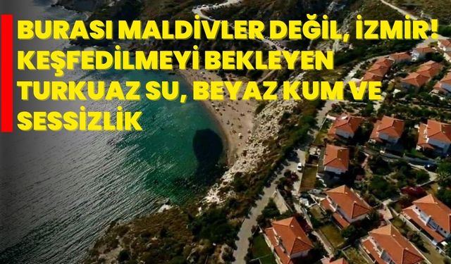 Burası Maldivler Değil, İzmir! Keşfedilmeyi Bekleyen Turkuaz Su, Beyaz Kum ve Sessizlik