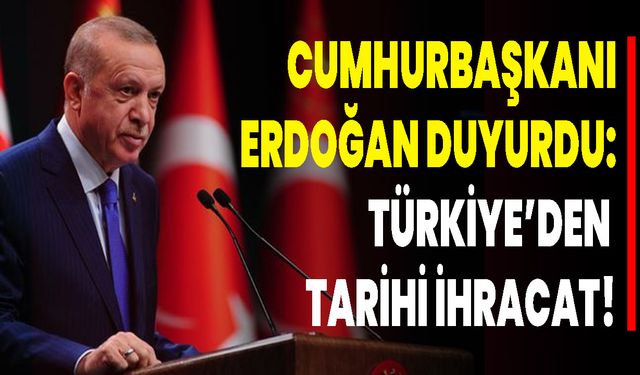 Cumhurbaşkanı Erdoğan Duyurdu: Türkiye’den  Tarihi İhracat!