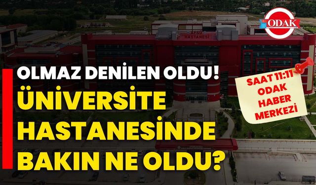 Olmaz denilen oldu! Üniversite hastanesinde bakın ne oldu?