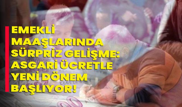 Emekli Maaşlarında Sürpriz Gelişme: Asgari Ücretle Yeni Dönem Başlıyor!