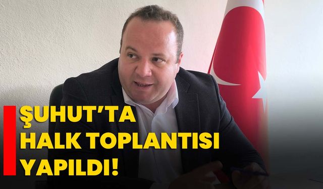 Şuhut’ta halk toplantısı yapıldı!