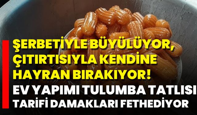 Şerbetiyle Büyülüyor, Çıtırtısıyla Kendine Hayran Bırakıyor! Ev Yapımı Tulumba Tatlısı Tarifi Damakları Fethediyor