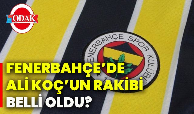 Fenerbahçe’de Ali Koç’un rakibi belli oldu?