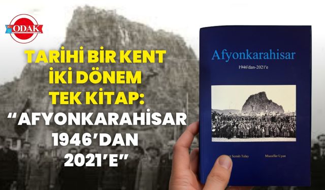 TARİHİ BİR KENT, İKİ DÖNEM, TEK KİTAP: “AFYONKARAHİSAR 1946’DAN 2021’E”