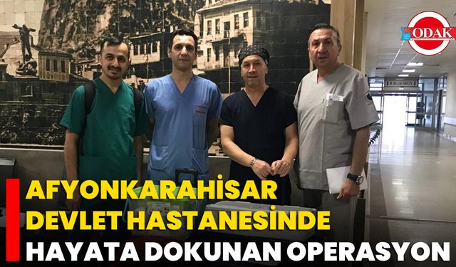 Afyonkarahisar Devlet Hastanesinde Hayata Dokunan Operasyon