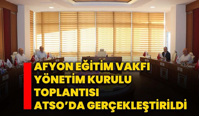 Afyon Eğitim Vakfı Yönetim Kurulu Toplantısı ATSO’da Gerçekleştirildi