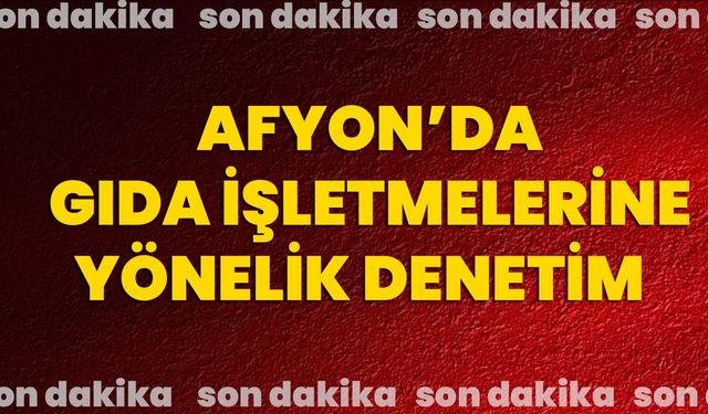 Afyon’da gıda işletmelerine yönelik denetim