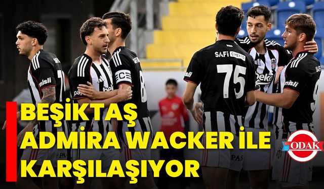 Beşiktaş, Admira Wacker ile Karşılaşıyor