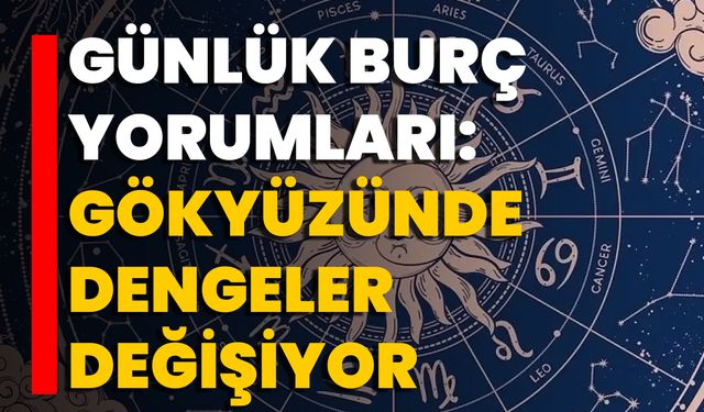 Günlük Burç Yorumları: Gökyüzünde Dengeler Değişiyor