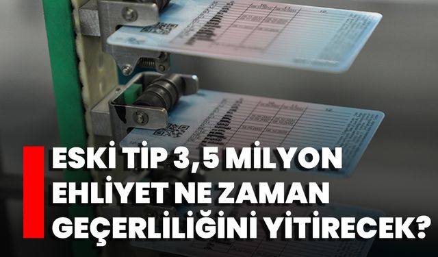 Eski Tip 3,5 Milyon Ehliyet Ne Zaman Geçerliliğini Yitirecek?