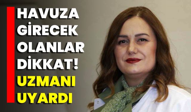 Havuza Girecek Olanlar Dikkat! Uzmanı Uyardı