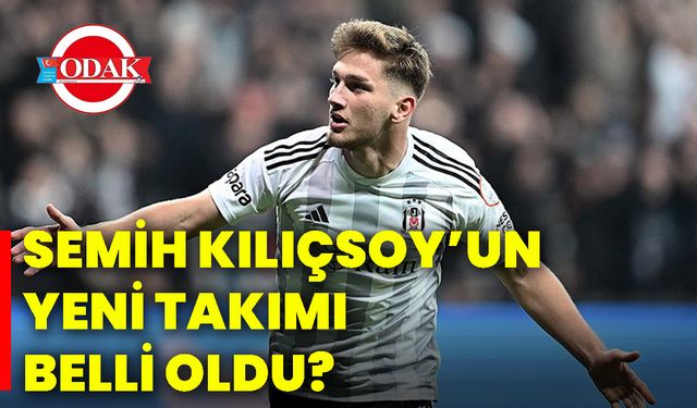 Semih Kılıçsoy’un yeni takımı belli oldu?
