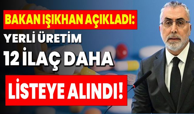 Bakan Işıkhan Açıkladı: Yerli Üretim 12 İlaç Daha  Listeye Alındı!