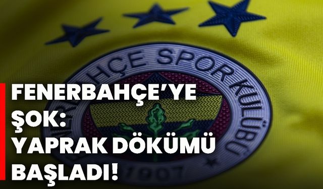 Fenerbahçe’ye şok: Yaprak dökümü başladı!