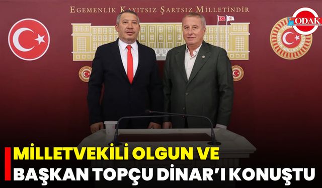 Milletvekili Olgun ve Başkan Topçu Dinar’ı Konuştu