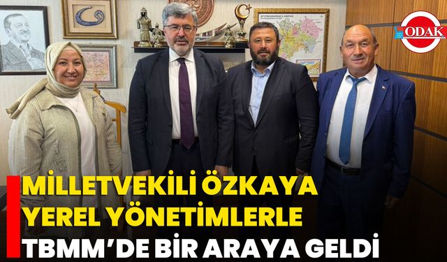 Milletvekili Özkaya, Yerel Yönetimlerle TBMM’de Bir Araya Geldi
