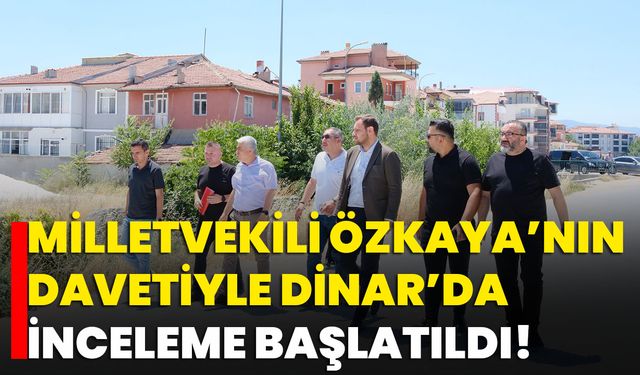 Milletvekili Özkaya’nın Davetiyle Dinar’da İnceleme Başlatıldı!