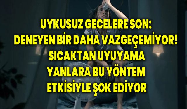 Uykusuz gecelere son: Deneyen bir daha vazgeçemiyor! Sıcaktan uyuyamayanlara bu yöntem etkisiyle şok ediyor