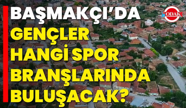 Başmakçı’da Gençler Hangi Spor Branşlarında Buluşacak?