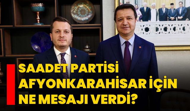 Saadet Partisi Afyonkarahisar için ne mesajı verdi?