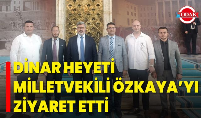 Dinar Heyeti, Milletvekili Özkaya’yı Ziyaret Etti