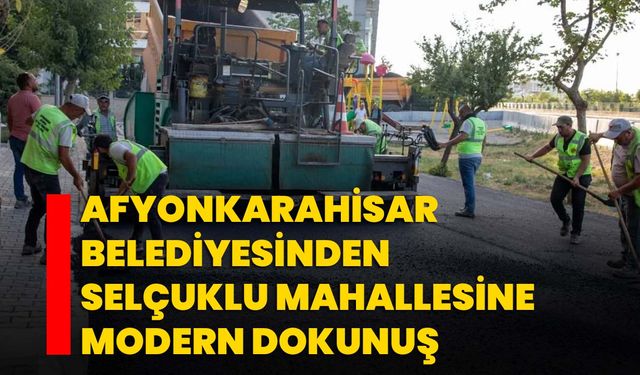 Afyonkarahisar Belediyesinden Selçuklu Mahallesi’ne Modern Dokunuş