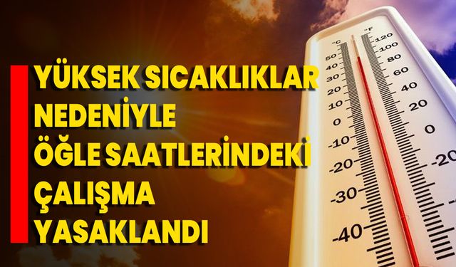 Yüksek Sıcaklıklar Nedeniyle Öğle Saatlerindeki Çalışma Yasaklandı