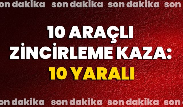 10 Araçlı Zincirleme Kaza: 10 Yaralı