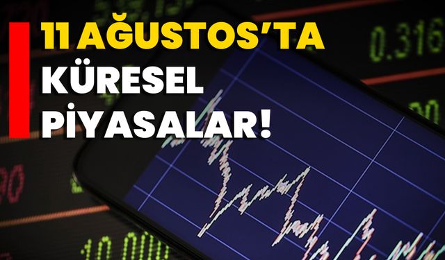 11 Ağustos’ta Küresel Piyasalar!