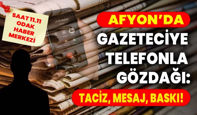 AFYON’DA GAZETECİYE TELEFONLA GÖZDAĞI: TACİZ, MESAJ, BASKI!