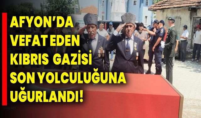 Afyon’da Vefat eden Kıbrıs gazisi son yolculuğuna uğurlandı!