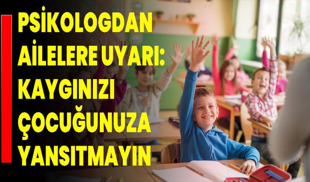 Psikologdan Ailelere Uyarı: Kaygınızı Çocuğunuza Yansıtmayın