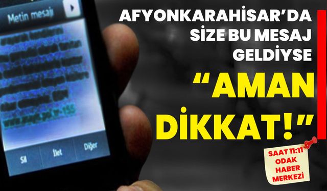 Afyonkarahisar’da Size Bu Mesaj Geldiyse “AMAN DİKKAT!”