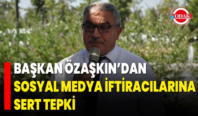 Başkan Özaşkın’dan Sosyal Medya İftiracılarına Sert Tepki