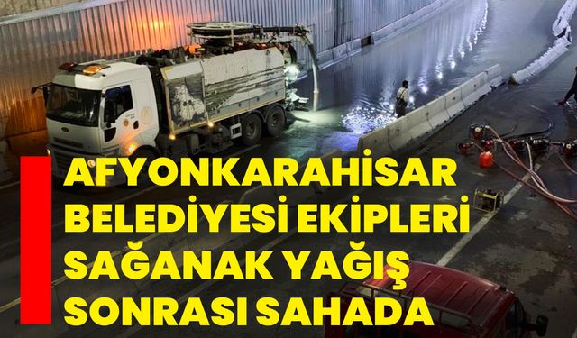 Afyonkarahisar Belediyesi ekipleri sağanak yağış sonrası sahada