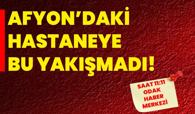 Afyon’daki hastaneye bu yakışmadı!