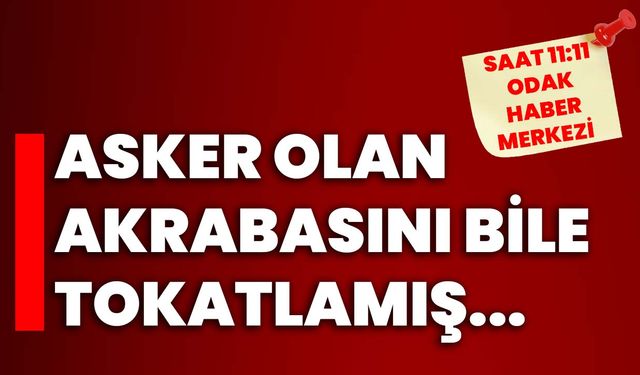 Asker olan akrabasını bile tokatlamış...