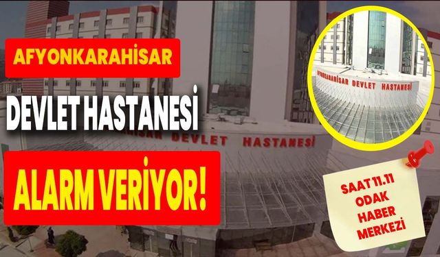 Afyonkarahisar Devlet Hastanesi alarm veriyor!