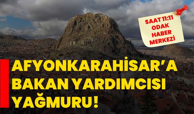 Afyonkarahisar’a Bakan Yardımcısı Yağmuru!