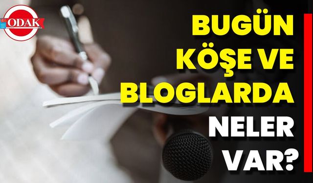 Bugün Köşe Ve Bloglarda Neler Var?