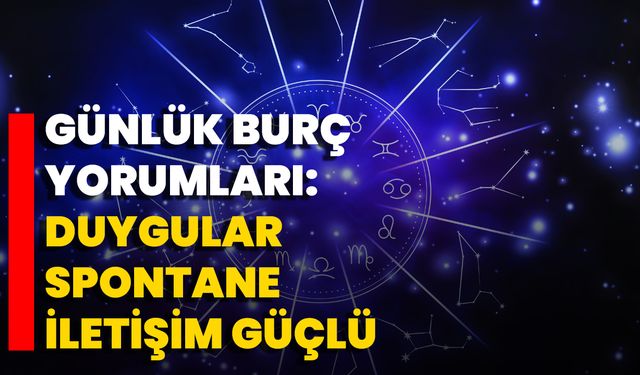 Günlük Burç Yorumları: Duygular Spontane, İletişim Güçlü